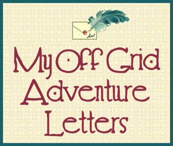 My Off Grid Adventure Letters - The Adventure Continues...